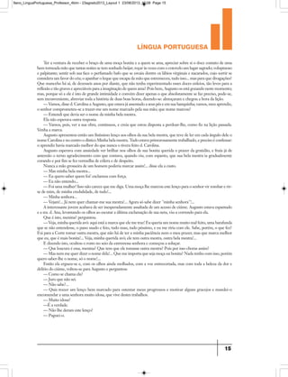 língua portuguesa
15
Ter a ventura de receber o braço de uma moça bonita e a quem se ama, apreciar sobre si o doce contato de uma
bem torneada mão que tantas noites se tem sonhado beijar; roçar às vezes com o cotovelo um lugar sagrado; voluptuoso
e palpitante; sentir sob sua face o perfumado bafo que se esvaiu dentre os lábios virginais e nacarados, cujo sorrir se
considera um favor do céu; o apanhar o leque que escapa da mão que estremeceu, tudo isso... mas para que divagações?
Que mancebo há aí, de dezesseis anos por diante, que não tenha experimentado esses doces enleios, tão leves para a
reflexão e tão graves e apreciáveis para a imaginação de quem ama? Pois bem, Augusto os está gozando neste momento;
mas, porque só a ele é isto de grande intimidade e convém dizer apenas o que absolutamente se faz preciso, pode-se,
sem inconveniente, abreviar toda a história de duas boas horas, dizendo-se: almoçaram e chegou a hora da lição.
— Vamos, disse d. Carolina a Augusto, que estava já assentado a seus pés e em sua banquinha; vamos, meu aprendiz,
o senhor comprometeu-se a trazer-me um nome marcado pela sua mão; que nome marcou?
— Entendi que devia ser o nome da minha bela mestra.
Ela não esperava outra resposta.
— Vamos, pois, ver a sua obra, continuou, e creia que estou disposta a perdoar-lhe, como fiz na lição passada.
Venha a marca.
Augusto apresentou então um finíssimo lenço aos olhos da sua bela mestra, que teve de ler em cada ângulo dele o
nome Carolina e no centro o dístico Minha bela mestra. Tudo estava primorosamente trabalhado, e preciso é confessar:
o aprendiz havia marcado melhor do que nunca o tivera feito d. Carolina.
Augusto esperava com ansiedade ver brilhar nos olhos de sua bonita querida o prazer da gratidão, e fruía já de
antemão o terno agradecimento com que contava, quando viu, com espanto, que sua bela mestra ia gradualmente
corando e por fim se fez vermelha de cólera e de despeito.
Nunca a mão grosseira de um homem poderia marcar assim!... disse ela a custo.
— Mas minha bela mestra...
— Eu quero saber quem foi! exclamou com força.
— Eu não entendo...
— Foi uma mulher! Isso não carece que me diga. Uma moça lhe marcou este lenço para o senhor vir zombar e rir-
se de mim, de minha credulidade, de tudo!...
— Minha senhora...
— Vejam!... Já nem quer chamar-me sua mestra!... Agora só sabe dizer minha senhora!...
A interessante jovem acabava de ser inesperadamente assaltada de um acesso de ciúme. Augusto estava espantado
e a sra. d. Ana, levantando os olhos ao escutar a última exclamação de sua neta, viu-a correndo para ela.
Que é isto, menina? perguntou.
— Veja, minha querida avó: aqui está a marca que ele me traz! Eu queria um nome muito mal feito, uma barafunda
que se não entendesse, o pano suado e feio, tudo mau, tudo péssimo, e eu me riria com ele. Sabe, porém, o que fez?
Foi para a Corte tomar outra mestra, que não há de ter a minha paciência nem o meu prazer, mas que marca melhor
que eu, que é mais bonita!... Veja, minha querida avó; ele tem outra mestra, outra bela mestra!...
E dizendo isto, ocultou o rosto no seio da extremosa senhora e começou a soluçar.
— Que loucura é essa, menina? Que tem que ele tomasse outra mestra? Pois por isso choras assim?
— Mas nem me quer dizer o nome dela!... Que me importa que seja moça ou bonita? Nada tenho com isso, porém
quero saber-lhe o nome, só o nome!...
Então ela ergueu-se e, com os olhos ainda molhados, com a voz entrecortada, mas com toda a beleza da dor e
delírio do ciúme, voltou-se para Augusto e perguntou:
— Como se chama ela?
— Juro que não sei.
— Não sabe?...
— Quis trazer um lenço bem marcado para ostentar meus progressos e motivar alguns gracejos e mandei-o
encomendar a uma senhora muito idosa, que vive destes trabalhos.
— Muito idosa?
—É a verdade.
— Não lhe deram este lenço?
— Paguei-o.
9ano_LinguaPortuguesa_Professor_4bim - 23agosto2013_Layout 1 23/08/2013 10:08 Page 15
 