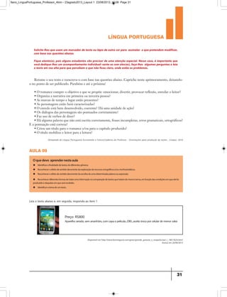 língua portuguesa
31
Retome o seu texto e reescreva-o com base nas questões abaixo. Capriche neste aprimoramento, deixando-
o no ponto de ser publicado. Parabéns e até a próxima!
• O romance cumpre o objetivo a que se propõe: emocionar, divertir, provocar reflexão, enredar o leitor?
• Organiza a narrativa em primeira ou terceira pessoa?
• As marcas de tempo e lugar estão presentes?
• As personagens estão bem caracterizadas?
• O enredo está bem desenvolvido, coerente? Há uma unidade de ação?
• Os diálogos das personagens são pontuados corretamente?
• Faz uso de verbos de dizer?
• Há alguma palavra que não está escrita corretamente, frases incompletas, erros gramaticais, ortográficos?
E a pontuação está correta?
• Criou um título para o romance e/ou para o capítulo produzido?
• O título mobiliza o leitor para a leitura?
Olimpíada de Língua Portuguesa Escrevendo o Futuro/Caderno do Professor - Orientações para produção de textos , Cenpec: 2010
Solicite-lhes que usem um marcador de texto ou lápis de outra cor para assinalar o que pretendem modificar,
com base nas questões abaixo.
Fique atento(a), pois alguns estudantes vão precisar de uma atenção especial. Nesse caso, é importante que
você dedique-lhes um acompanhamento individual: sente-se com eles(as), faça-lhes algumas perguntas e leia
o texto em voz alta para que percebam o que não ficou claro, onde estão os problemas.
aula 09
Oquedevo aprendernestaaula
u Identificarafinalidadedetextosdediferentesgêneros.
u Reconheceroefeitodesentidodecorrentedaexploraçãoderecursosortográficose/oumorfossintáticos.
u Reconheceroefeitodesentidodecorrentedaescolhadeumadeterminadapalavraouexpressão.
u Reconhecerdiferentesformasdetratarumainformaçãonacomparaçãodetextosquetratamdomesmotema,emfunçãodascondiçõesemqueelefoi
produzidoedaquelasemqueserárecebido.
u Identificarotemadeumtexto.
Leia o texto abaixo e, em seguida, responda ao item 1
Preço: R$800
Aparelhozerado,semarranhões,comcapaepelícula...OBS...aceitotrocaporcelulardemenorvalor
Disponível em http://www.bomnegocio.com/goias/grande_goiania_e_anapolis/razr_i_18017624.htm?
Acesso em 24/06/2013
9ano_LinguaPortuguesa_Professor_4bim - 23agosto2013_Layout 1 23/08/2013 10:08 Page 31
 