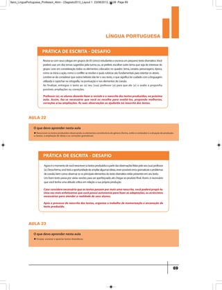 língua portuguesa
69
Professor (a), os alunos deverão fazer a revisão e a reescrita dos textos produzidos, na próxima
aula. Assim, faz-se necessário que você os recolha para avaliá-los, propondo melhorias,
correções e/ou ampliações. As suas observações os ajudarão na reescrita dos textos.
Caso considere necessário que os textos passem por mais uma reescrita, você poderá propô-la.
Uma vez mais enfatizamos que você possuiautonomia para fazer as adaptações, os acréscimos
necessários para atender a realidade de seus alunos.
Após o processo de reescrita dos textos, organize o trabalho de memorização e encenação do
texto produzido.
Reúna-secomseuscolegasemgruposde05(cinco)estudanteseescrevaumpequenotextodramático.Você
poderáusarumdostemassugeridospelaturmaou,sepreferir,escolheroutrotemaquesejadeinteressedo
grupo.Leveem consideraçãotodososelementoscolocadosnoquadro:tema,cenário,personagens,época,
comoseiniciaaação,comooconflitoseresolveequaisrubricassãofundamentaisparaorientarosatores.
Lembre-sedeconsiderarqueoutrosleitoresirãoleroseutexto,oquesignificatercuidadocomalinguagem
utilizadaecapricharnaortografia,napontuaçãoenoselementosdecoesão.
Ao finalizar, entregue o texto ao (a) seu (sua) professor (a) para que ele (a) o avalie e proponha
possíveis ampliações ou correções.
aula 22
O que devo aprender nesta aula
u Reescrever os textos produzidos observando os elementos constitutivos do gênero (forma, estilo e conteúdo) e a situação de produção,
a clareza, a ampliação de ideias e as correções gramaticais.
aula 23
O que devo aprender nesta aula
u Ensaiar, encenar e apreciar textos dramáticos.
PRÁTICA DE ESCRITA - DESAFIO
Agoraéomomentodevocêreescreverostextosproduzidosapartirdasobservaçõesfeitaspeloseu(sua)professor
(a).Dessaforma,vocêteráaoportunidadedeampliaralgumasideias,reverpossíveiserrosgramaticaiseproblemas
decoesão,bemcomoobservarseosprincipaiselementosdotextodramáticoestãopresentesemseutexto.
Umbomtextopassaporváriasversõesparaseraperfeiçoadoatéchegaraoprodutofinal.Assim,énecessário
quevocêtenhaumaatitudecríticaemrelaçãoasuaprópriaprodução.
PRÁTICA DE ESCRITA - DESAFIO
9ano_LinguaPortuguesa_Professor_4bim - 23agosto2013_Layout 1 23/08/2013 10:08 Page 69
 