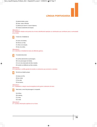 língua portuguesa
71
Alternativa C
D2- Estabelecer relações entre partes de um texto, identificando repetições ou substituições que contribuem para a continuidade
de um texto.
Alternativa A
D12- Identificar a finalidade de textos de diferentes gêneros.
Otextotemafinalidadede
(A)narrarumahistória.
(B)informarumfato.
(C)criticarumasituação.
(D)darumanotícia.
(A)plantastardiasepecas.
(B)seivas vastasefolhudas.
(C)plantasquenascemecrescemdepressa.
(D)criaturasexuberantesdobosques.
2
Alternativa B
D10- Identificar o conflito gerador do enredo e os elementos que constroem a narrativa.
Onarradordessetexto
(A)conheceplenamenteaspersonagens.
(B)éumapersonagemdahistória.
(C)éummeroobservadordosfatosnarrados.
(D)mantém-seindiferenteaosfatosnarrados.
3
Alternativa C
D11- Estabelecer a relação causa/conseqüência entre partes e elementos do texto.
Elatremeuaobeijá-loporque
(A)estavacomfrio.
(B)tevemedo.
(C)Eranoite.
(D)erainverno.
4
Alternativa B
D1- Localizar informações explícitas em um texto.
Nestetexto,oamordaspersonagensécomparado
(A)àsflores.
(B)àsplantas.
(C)àseiva.
(D)ànoite.
5
9ano_LinguaPortuguesa_Professor_4bim - 23agosto2013_Layout 1 23/08/2013 10:08 Page 71
 