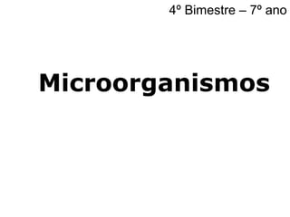 Microorganismos
4º Bimestre – 7º ano
 