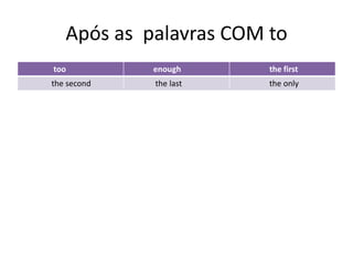 Após as palavras COM to
too          enough     the first
the second   the last   the only
 
