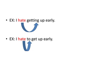 • EX: I hate getting up early.



• EX: I hate to get up early.
 