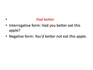 •                  Had better
• Interrogative form: Had you better eat this
  apple?
• Negative form: You'd better not eat this apple.
 