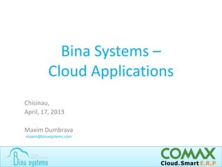 Bina Systems –
Cloud Applications
maxim@binasystems.com
Chisinau,
April, 17, 2013
Maxim Dumbrava
 