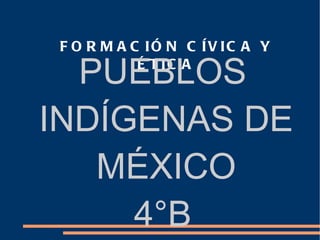 FORMACIÓN CÍVICA Y ÉTICA PUEBLOS INDÍGENAS DE MÉXICO 4°B 