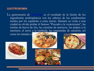 GASTRONOMIA L a gastronomía de  Veracruz  es el resultado de la fusión de los ingredientes prehispánicos con los sabores d...