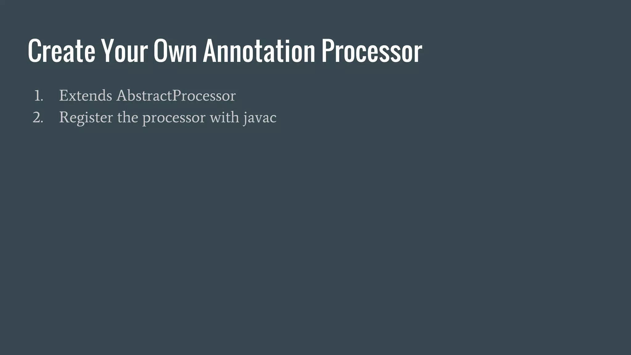 Create Your Own Annotation Processor
1. Extends AbstractProcessor
2. Register the processor with javac
 