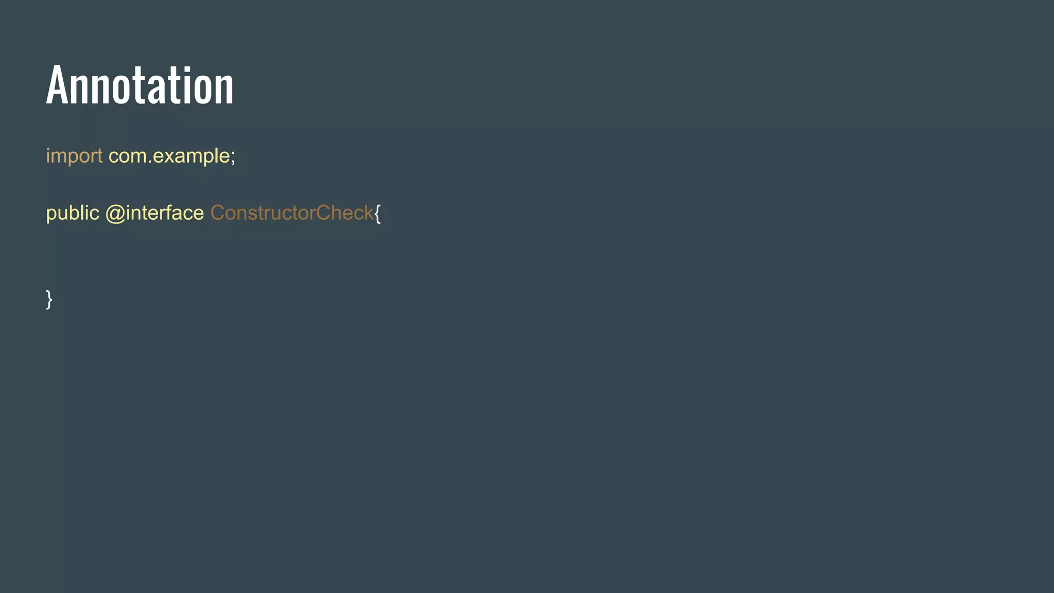 Annotation
import com.example;
public @interface ConstructorCheck{
}
 