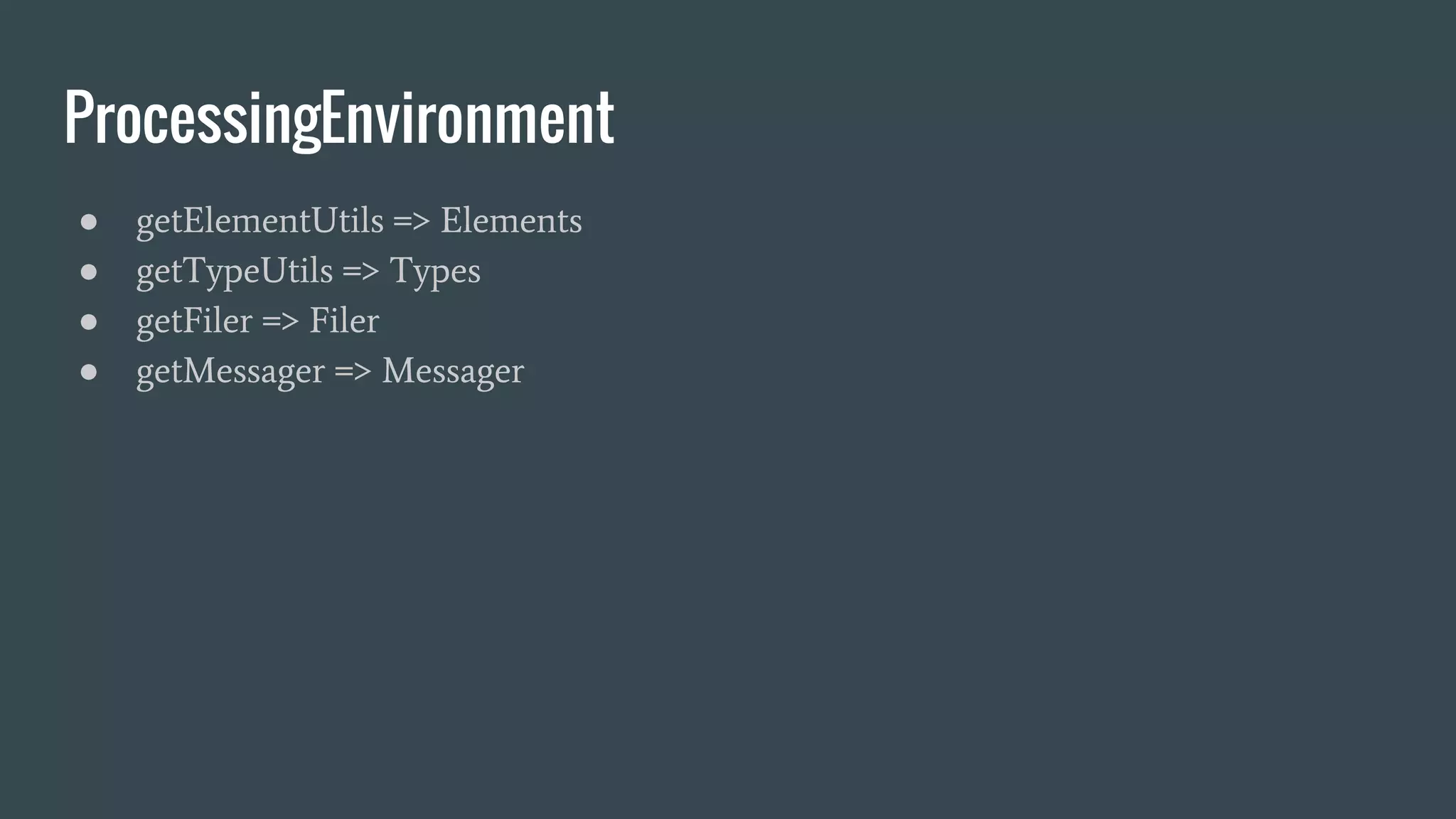 ProcessingEnvironment
● getElementUtils => Elements
● getTypeUtils => Types
● getFiler => Filer
● getMessager => Messager
 