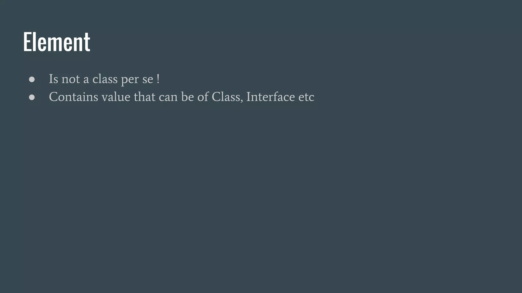 Element
● Is not a class per se !
● Contains value that can be of Class, Interface etc
 
