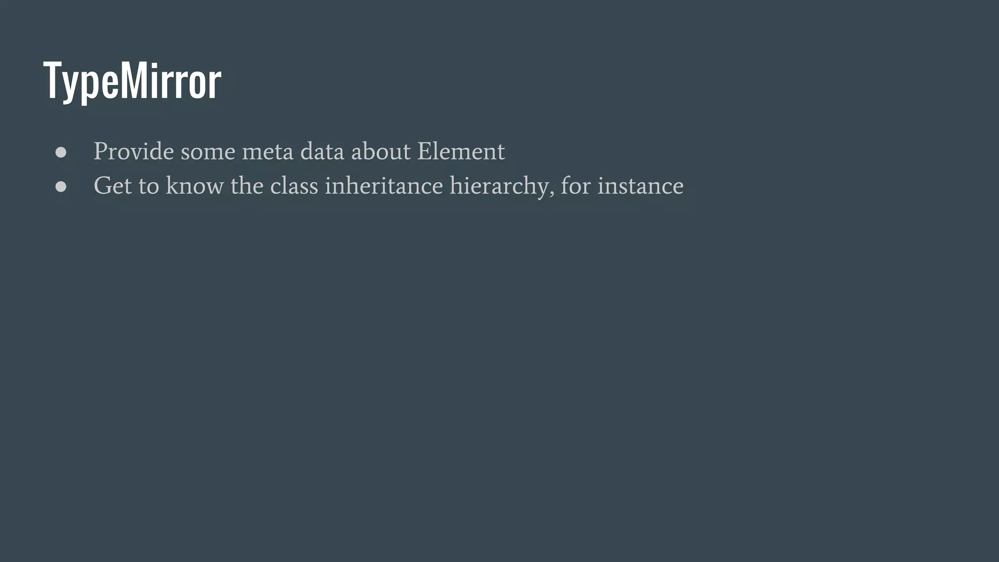 TypeMirror
● Provide some meta data about Element
● Get to know the class inheritance hierarchy, for instance
 
