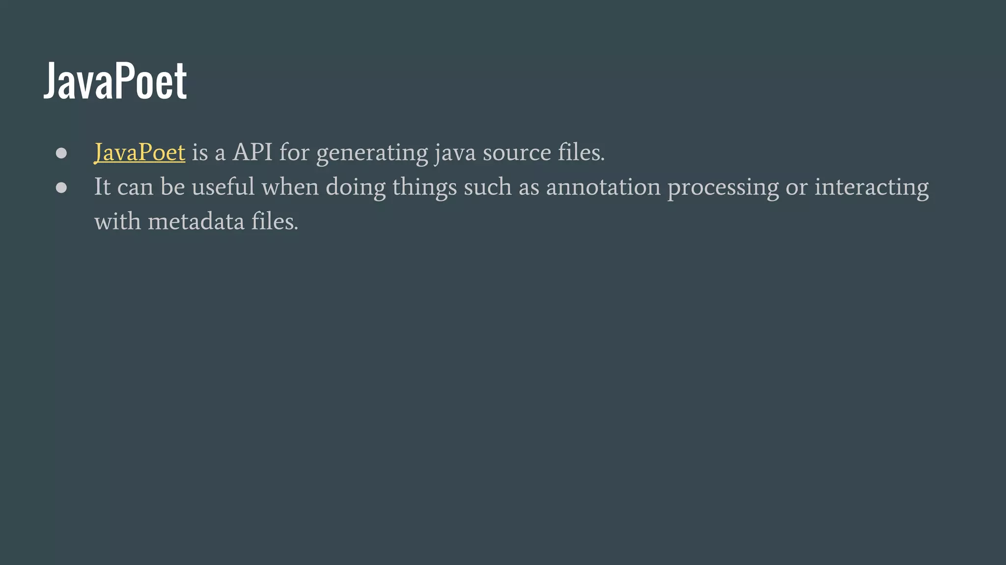 JavaPoet
● JavaPoet is a API for generating java source files.
● It can be useful when doing things such as annotation processing or interacting
with metadata files.
 