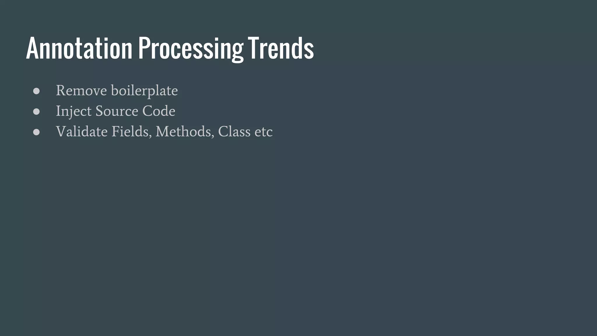 Annotation Processing Trends
● Remove boilerplate
● Inject Source Code
● Validate Fields, Methods, Class etc
 
