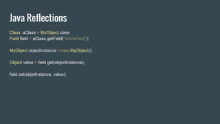 Java Reflections
Class aClass = MyObject.class
Field field = aClass.getField("someField");
MyObject objectInstance = new MyObject();
Object value = field.get(objectInstance);
field.set(objetInstance, value);
 