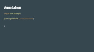 Annotation
import com.example;
public @interface ConstructorCheck{
}
 