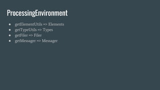 ProcessingEnvironment
● getElementUtils => Elements
● getTypeUtils => Types
● getFiler => Filer
● getMessager => Messager
 