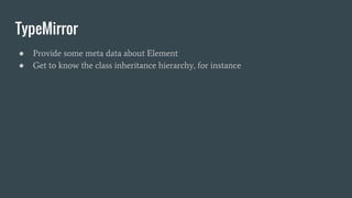 TypeMirror
● Provide some meta data about Element
● Get to know the class inheritance hierarchy, for instance
 