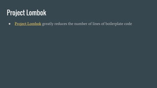 Project Lombok
● Project Lombok greatly reduces the number of lines of boilerplate code
 