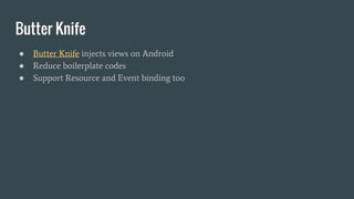 Butter Knife
● Butter Knife injects views on Android
● Reduce boilerplate codes
● Support Resource and Event binding too
 