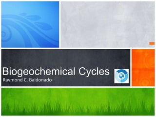 Raymond C. Baldonado
Biogeochemical Cycles
 
