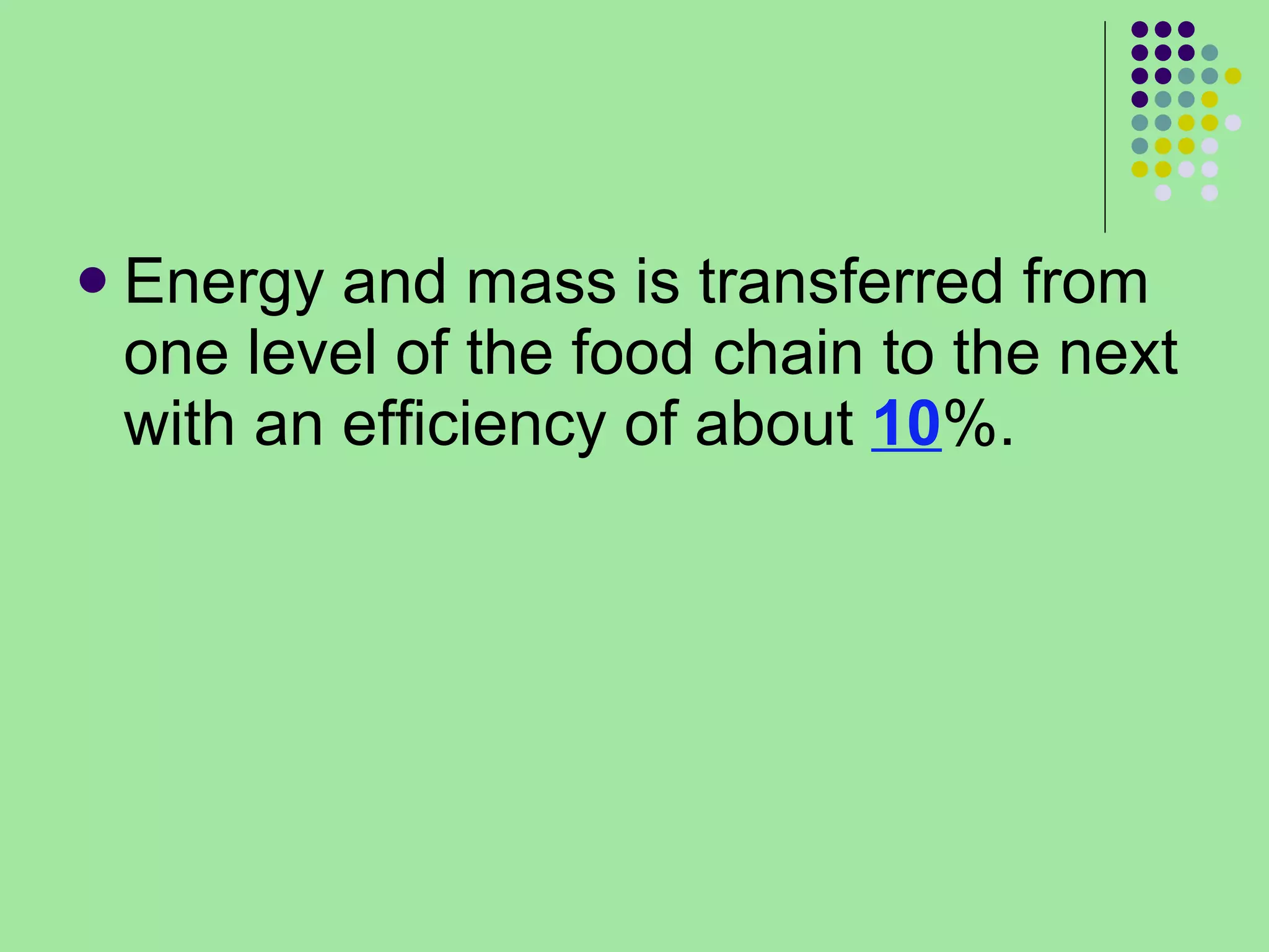 Energy and mass is transferred from one level of the food chain to the next with an efficiency of about  10 %.  