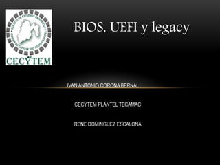 BIOS, UEFI y legacy
IVAN ANTONIO CORONA BERNAL
CECYTEM PLANTEL TECAMAC
RENE DOMINGUEZ ESCALONA
 
