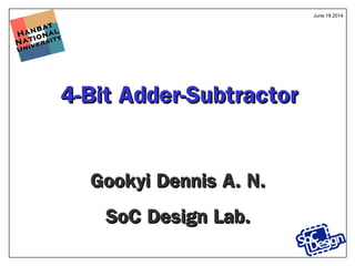Hanbat
Hanbat
National
National
University
University
4-Bit Adder-Subtractor4-Bit Adder-Subtractor
Gookyi Dennis A. N.Gookyi Dennis A. N.
SoC Design Lab.SoC Design Lab.
June.19.2014
 