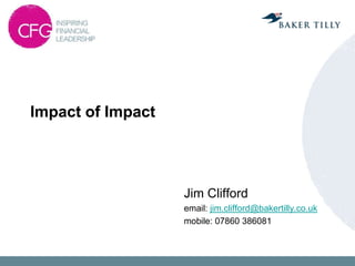 Impact of Impact




                   Jim Clifford
                   email: jim.clifford@bakertilly.co.uk
                   mobile: 07860 386081
 