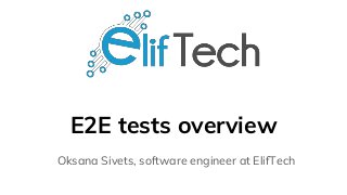 E2E tests overview
Oksana Sivets, software engineer at ElifTech
 