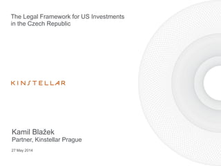 The Legal Framework for US Investments
in the Czech Republic
27 May 2014
Kamil Blažek
Partner, Kinstellar Prague
 