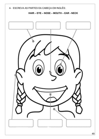 49
4- ESCREVA AS PARTES DA CABEÇA EM INGLÊS:
HAIR – EYE – NOSE – MOUTH – EAR - NECK
 
