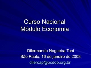 Curso Nacional  Módulo Economia  Dilermando Nogueira Toni São Paulo, 16 de janeiro de 2008 [email_address]   