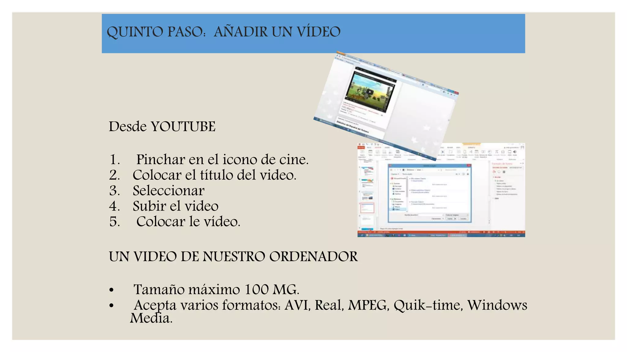 QUINTO PASO: AÑADIR UN VÍDEO
Desde YOUTUBE
1. Pinchar en el icono de cine.
2. Colocar el título del video.
3. Seleccionar
4. Subir el video
5. Colocar le vídeo.
UN VIDEO DE NUESTRO ORDENADOR
• Tamaño máximo 100 MG.
• Acepta varios formatos: AVI, Real, MPEG, Quik-time, Windows
Media.
 