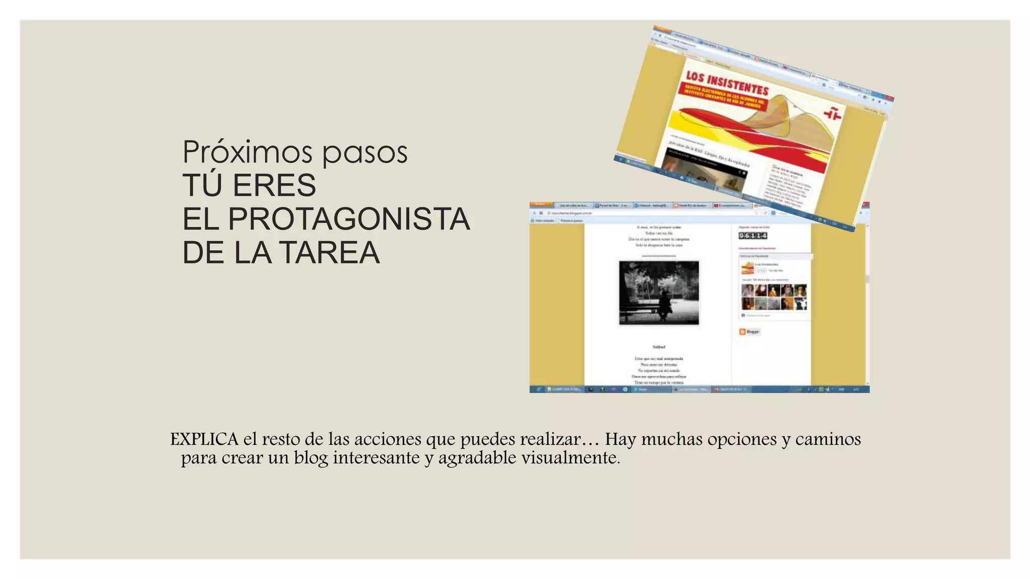 EXPLICA el resto de las acciones que puedes realizar… Hay muchas opciones y caminos
para crear un blog interesante y agradable visualmente.
Próximos pasos
TÚ ERES
EL PROTAGONISTA
DE LA TAREA
 