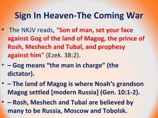 Sign In Heaven-The Coming War
• The NKJV reads, “Son of man, set your face
against Gog of the land of Magog, the prince of...
