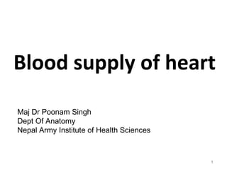 Blood supply of heart
1
Maj Dr Poonam Singh
Dept Of Anatomy
Nepal Army Institute of Health Sciences
 