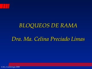 UAG, Cardiología 2000
BLOQUEOS DE RAMABLOQUEOS DE RAMA
Dra. Ma. Celina Preciado LimasDra. Ma. Celina Preciado Limas
 