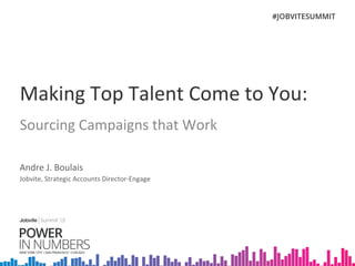Making	
  Top	
  Talent	
  Come	
  to	
  You:	
  
Sourcing	
  Campaigns	
  that	
  Work	
  
	
  
Andre	
  J.	
  Boulais	
  
Jobvite,	
  Strategic	
  Accounts	
  Director-­‐Engage	
  	
  
 