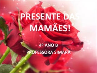 PRESENTE DAS
MAMÃES!
4º ANO B
PROFESSORA SIMARA
 