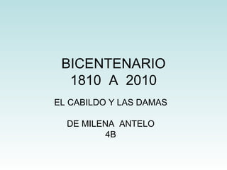 BICENTENARIO 1810  A  2010 EL CABILDO Y LAS DAMAS DE MILENA  ANTELO 4B 