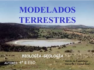 MODELADOS
TERRESTRES

BIOLOGÍA-GEOLOGÍA
AUTORES:

4º B ESO

Volcán de Fuentillejo
Valverde ( Ciudad Real)

 
