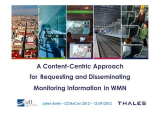 A Content-Centric Approach
for Requesting and Disseminating
 Monitoring Information !in WMN

   Julien Boite – CCNxCon 2012 – 12/09/2012
 