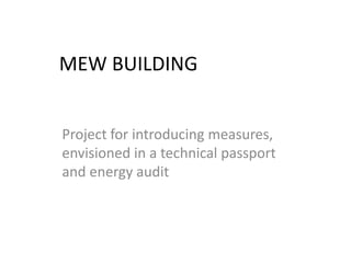MEW BUILDING
Project for introducing measures,
envisioned in a technical passport
and energy audit
 