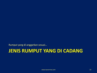 JENIS RUMPUT YANG DI CADANG
Rumput yang di anggarkan sesuai…
www.mynormas.com 23
 