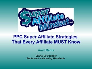 PPC Super Affiliate Strategies  That Every Affiliate MUST Know Amit Mehta CEO & Co-Founder Performance Marketing Worldwide  