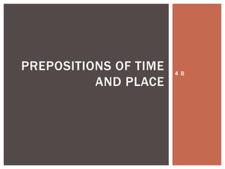 4 B
PREPOSITIONS OF TIME
AND PLACE
 