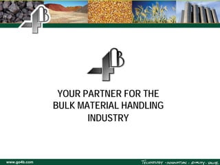 YOUR PARTNER FOR THE
               BULK MATERIAL HANDLING
                      INDUSTRY



www.go4b.com
 