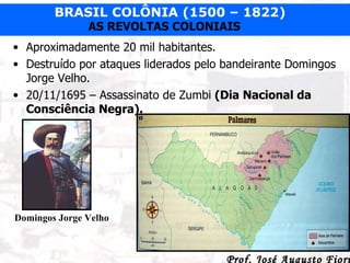 Aproximadamente 20 mil habitantes. Destruído por ataques liderados pelo bandeirante Domingos Jorge Velho. 20/11/1695 – Assassinato de Zumbi  (Dia Nacional da Consciência Negra). Domingos Jorge Velho 