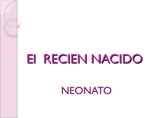 El RECIEN NACIDO
NEONATO

 